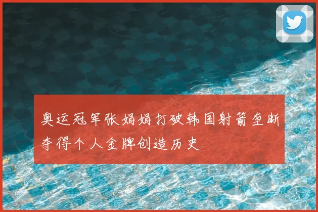 奥运冠军张娟娟打破韩国射箭垄断夺得个人金牌创造历史