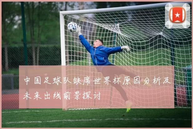 中国足球队缺席世界杯原因分析及未来出线前景探讨