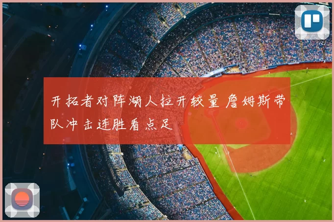 开拓者对阵湖人拉开较量 詹姆斯带队冲击连胜看点足