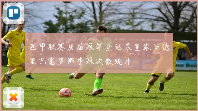 西甲联赛历届冠军全记录皇家马德里巴塞罗那夺冠次数统计