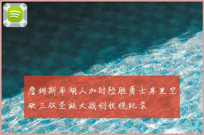 詹姆斯率湖人加时险胜勇士库里空砍三双圣诞大战创收视纪录