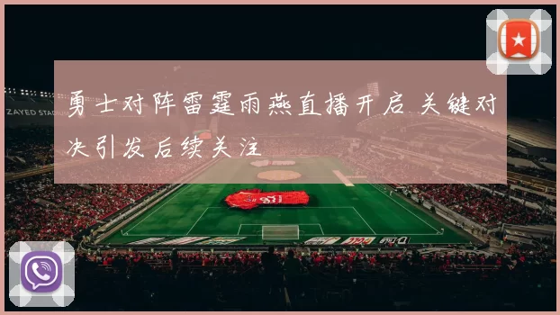 勇士对阵雷霆雨燕直播开启 关键对决引发后续关注