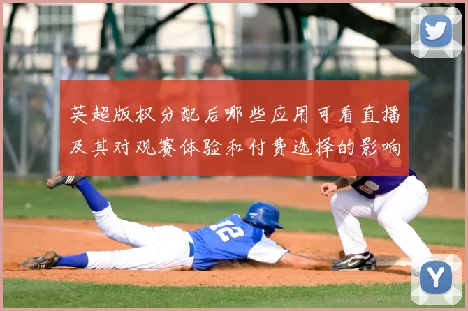 英超版权分配后哪些应用可看直播及其对观赛体验和付费选择的影响