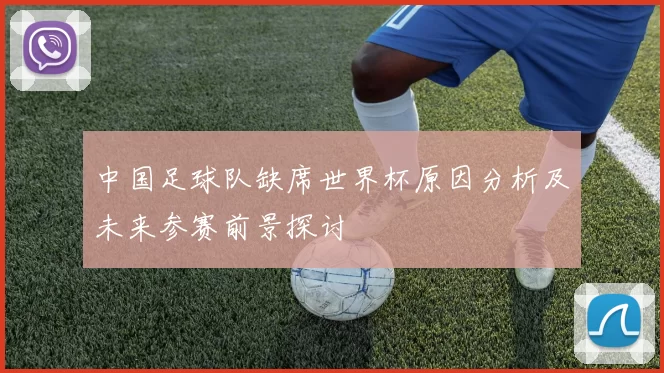 中国足球队缺席世界杯原因分析及未来参赛前景探讨