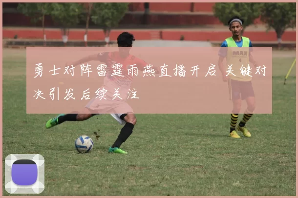 勇士对阵雷霆雨燕直播开启 关键对决引发后续关注