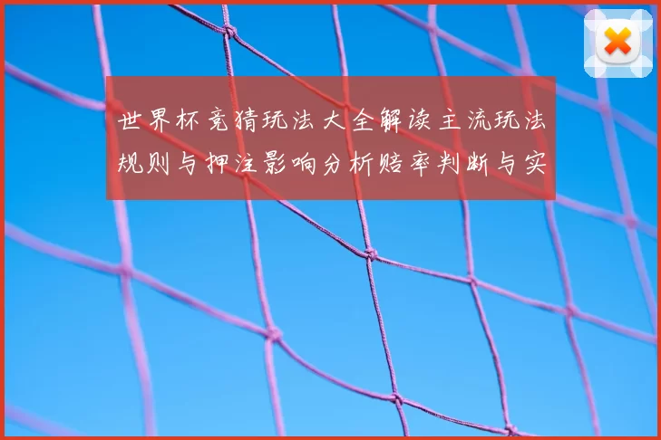 世界杯竞猜玩法大全解读主流玩法规则与押注影响分析赔率判断与实战建议