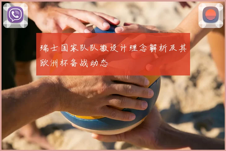 瑞士国家队队徽设计理念解析及其欧洲杯备战动态