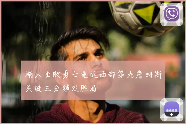 湖人击败勇士重返西部第九詹姆斯关键三分锁定胜局