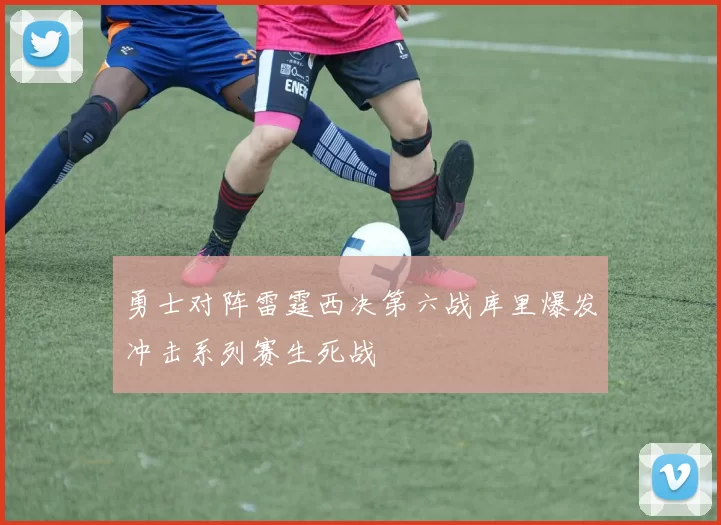 勇士对阵雷霆西决第六战库里爆发冲击系列赛生死战