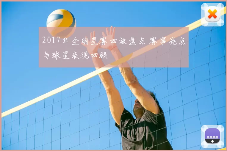 2017年全明星赛回放盘点 赛事亮点与球星表现回顾