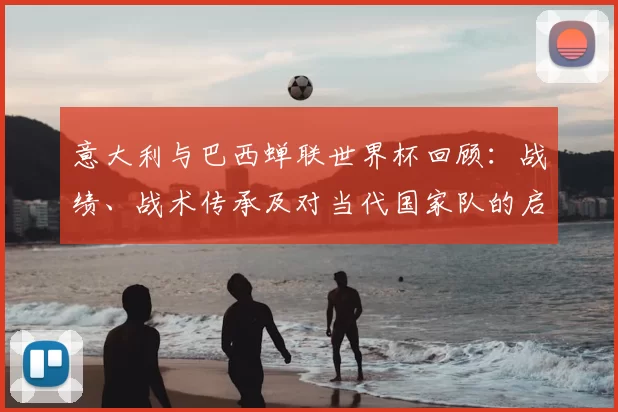 意大利与巴西蝉联世界杯回顾：战绩、战术传承及对当代国家队的启示