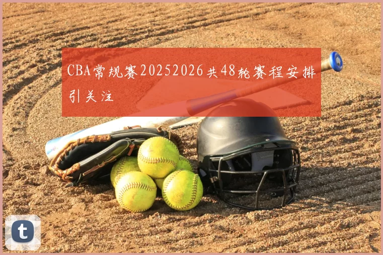 CBA常规赛20252026共48轮赛程安排引关注