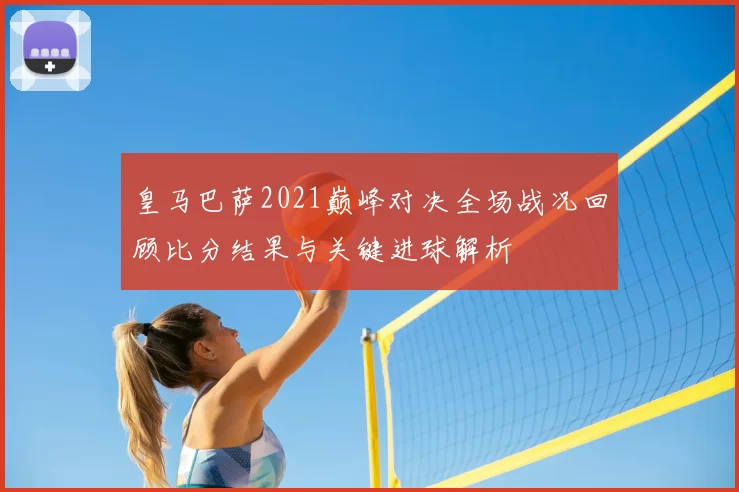 皇马巴萨2021巅峰对决全场战况回顾比分结果与关键进球解析