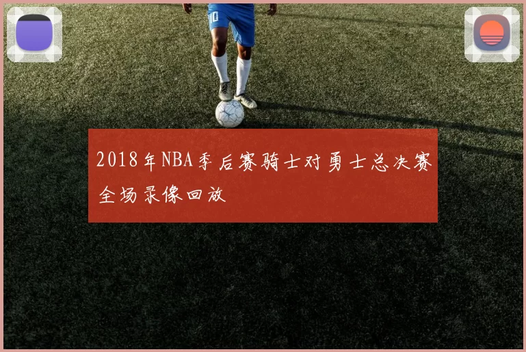 2018年NBA季后赛骑士对勇士总决赛全场录像回放