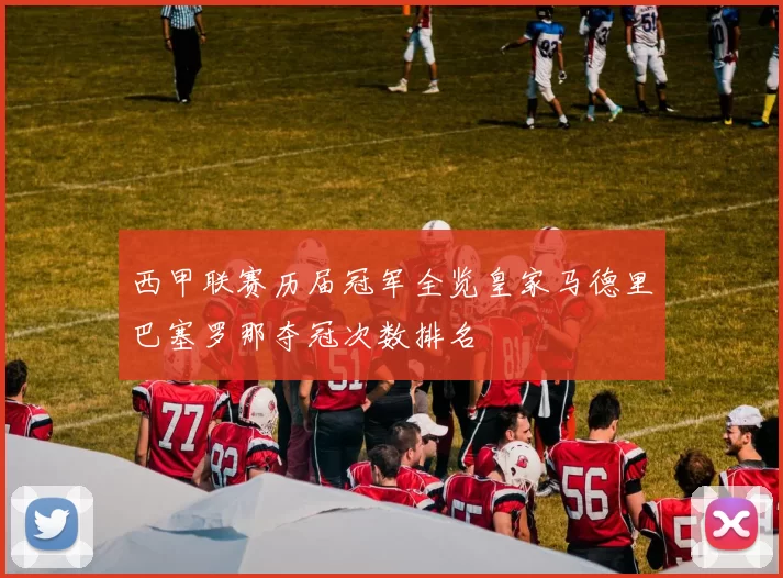 西甲联赛历届冠军全览皇家马德里巴塞罗那夺冠次数排名