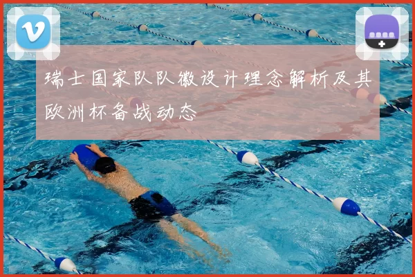瑞士国家队队徽设计理念解析及其欧洲杯备战动态