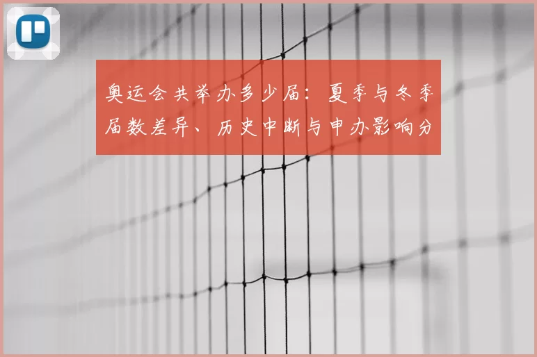 奥运会共举办多少届：夏季与冬季届数差异、历史中断与申办影响分析