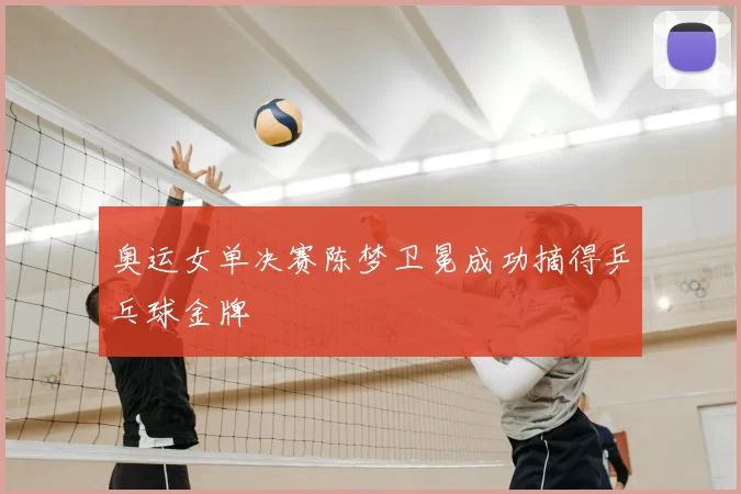 奥运女单决赛陈梦卫冕成功摘得乒乓球金牌