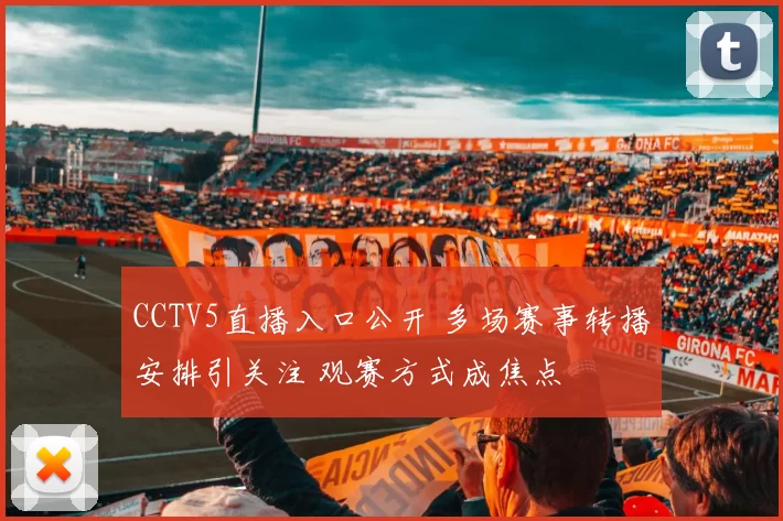 CCTV5直播入口公开 多场赛事转播安排引关注 观赛方式成焦点