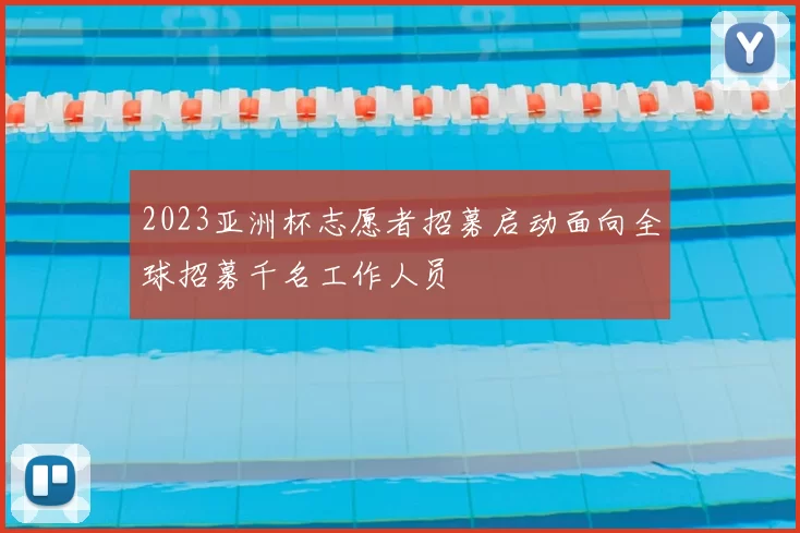 2023亚洲杯志愿者招募启动面向全球招募千名工作人员