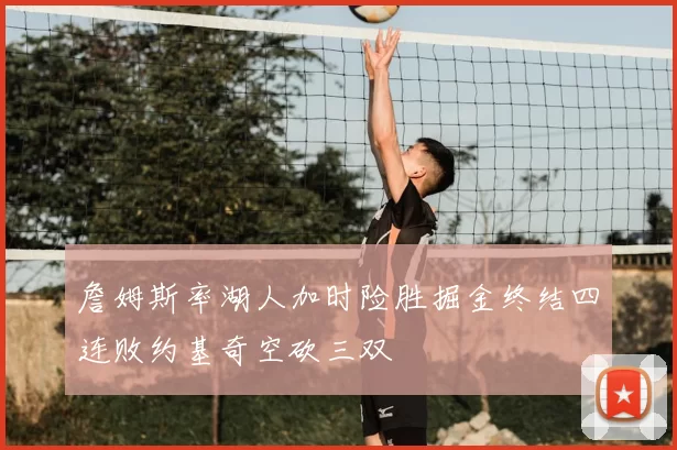 詹姆斯率湖人加时险胜掘金终结四连败约基奇空砍三双