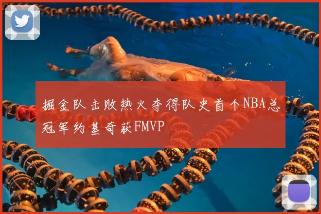 掘金队击败热火夺得队史首个NBA总冠军约基奇获FMVP