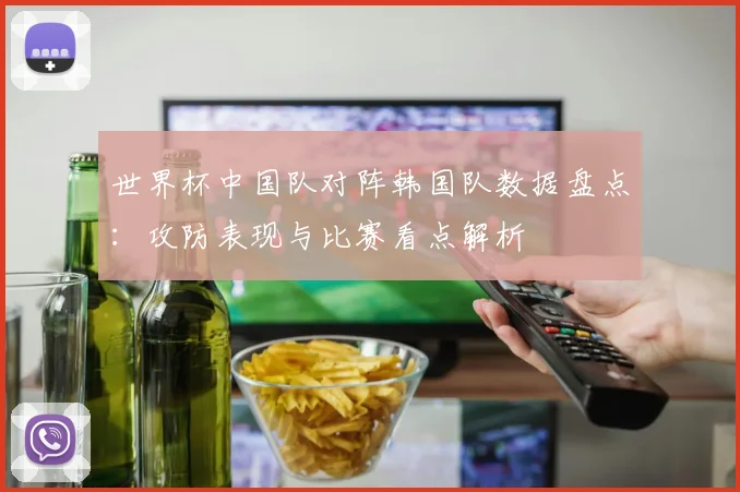 世界杯中国队对阵韩国队数据盘点：攻防表现与比赛看点解析