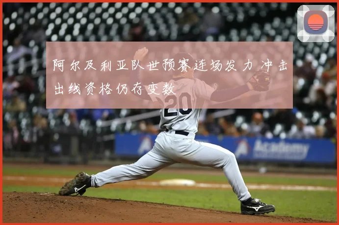 阿尔及利亚队世预赛连场发力 冲击出线资格仍存变数