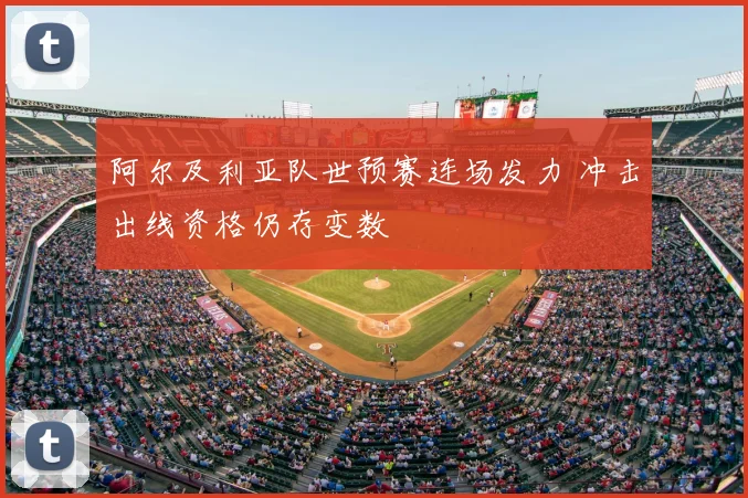 阿尔及利亚队世预赛连场发力 冲击出线资格仍存变数