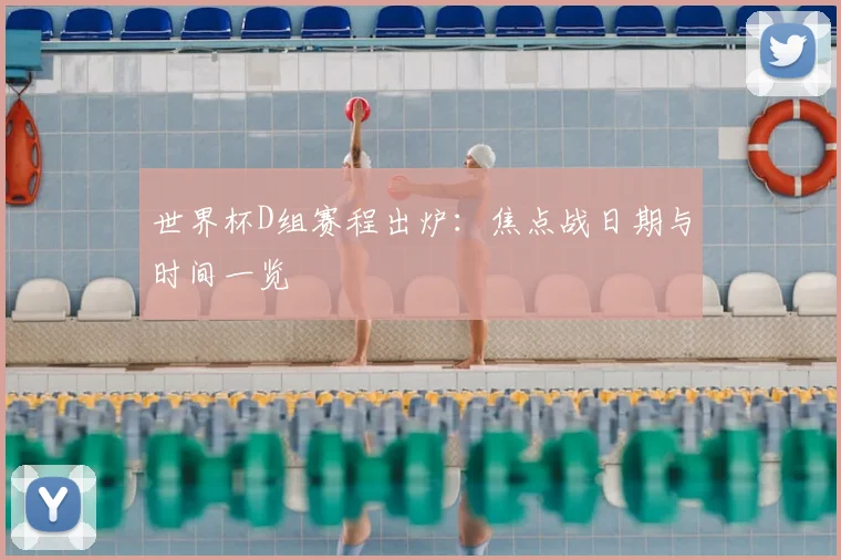 世界杯D组赛程出炉:焦点战日期与时间一览