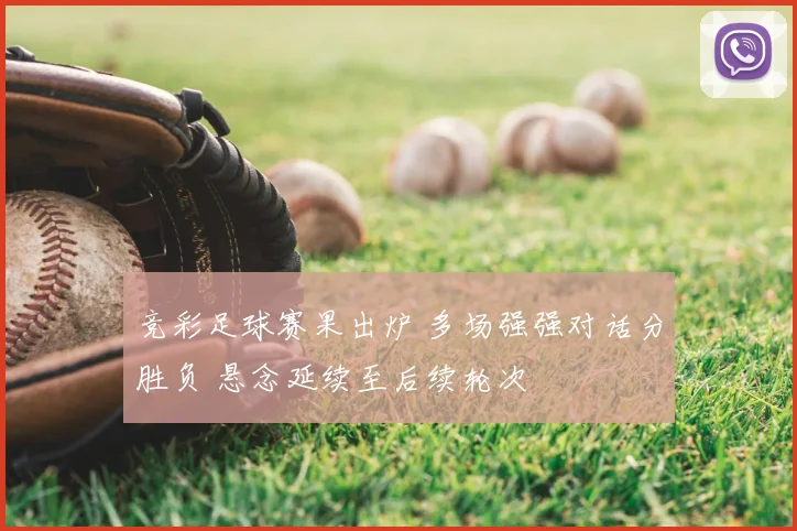 竞彩足球赛果出炉 多场强强对话分胜负 悬念延续至后续轮次