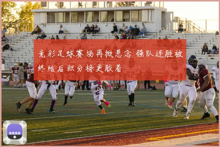 竞彩足球赛场再掀悬念 强队连胜被终结后积分榜更胶着