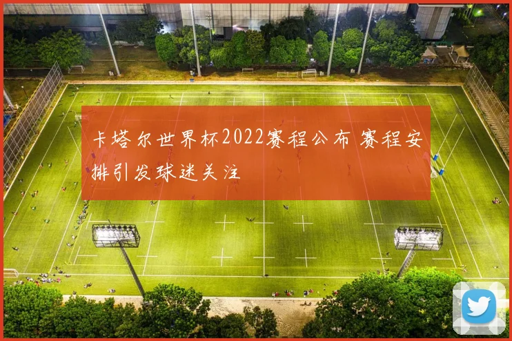 卡塔尔世界杯2022赛程公布 赛程安排引发球迷关注