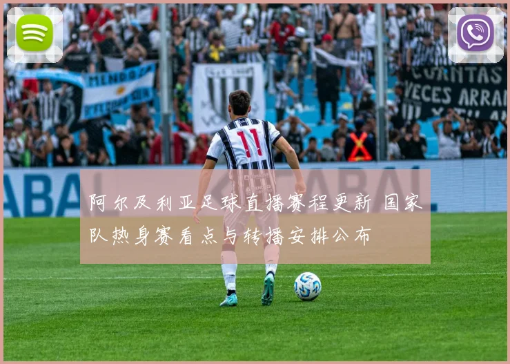阿尔及利亚足球直播赛程更新 国家队热身赛看点与转播安排公布