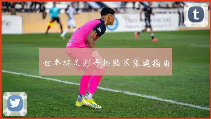 世界杯足彩手机购买渠道指南