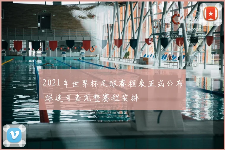 2021年世界杯足球赛程表正式公布 球迷可查完整赛程安排
