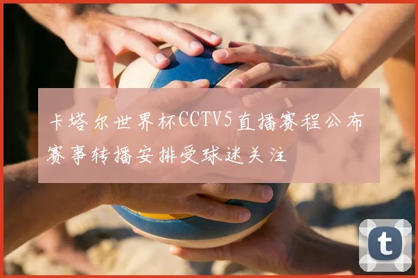 卡塔尔世界杯CCTV5直播赛程公布 赛事转播安排受球迷关注