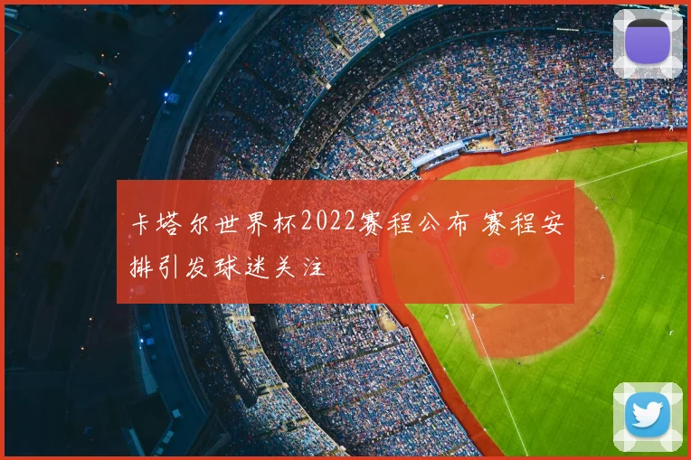 卡塔尔世界杯2022赛程公布 赛程安排引发球迷关注
