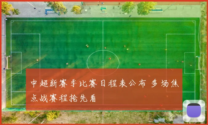 中超新赛季比赛日程表公布 多场焦点战赛程抢先看