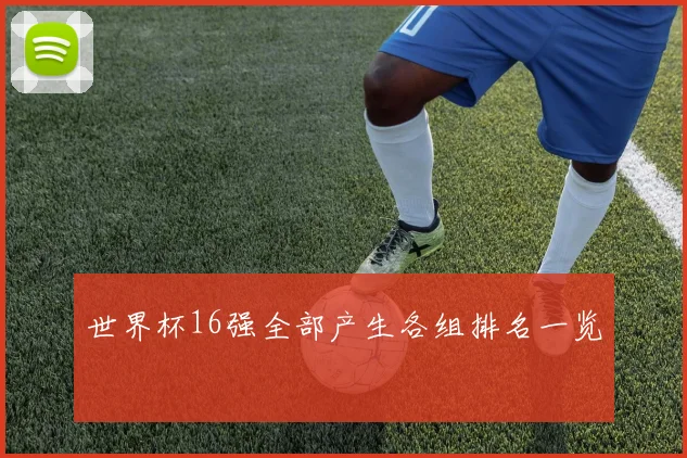 世界杯16强全部产生各组排名一览