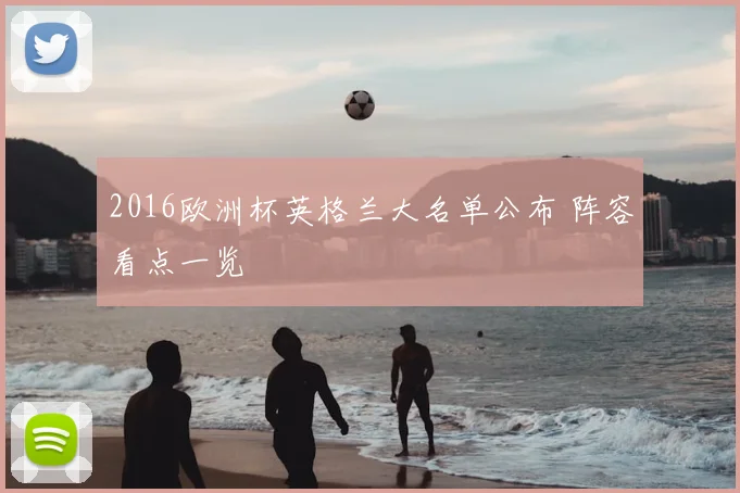 2016欧洲杯英格兰大名单公布 阵容看点一览