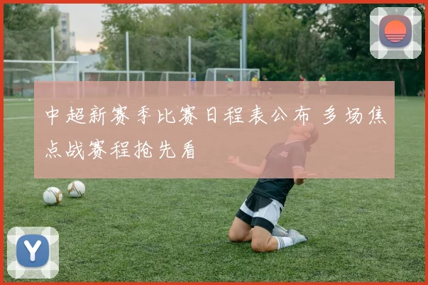 中超新赛季比赛日程表公布 多场焦点战赛程抢先看