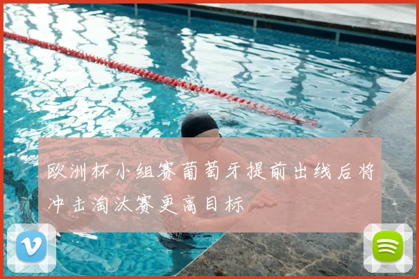 欧洲杯小组赛葡萄牙提前出线后将冲击淘汰赛更高目标