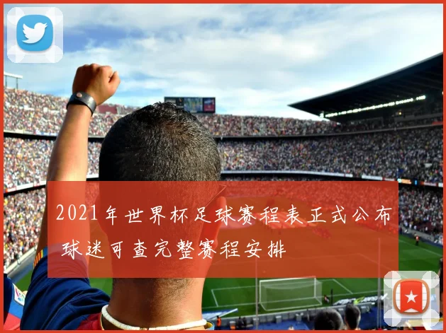 2021年世界杯足球赛程表正式公布 球迷可查完整赛程安排
