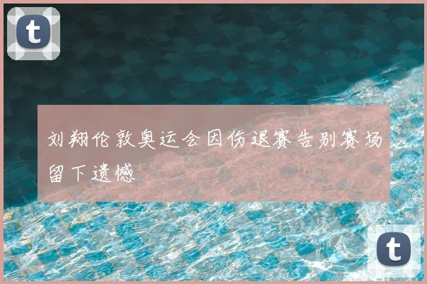 刘翔伦敦奥运会因伤退赛告别赛场留下遗憾