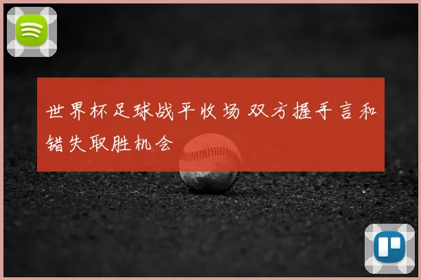 世界杯足球战平收场 双方握手言和错失取胜机会