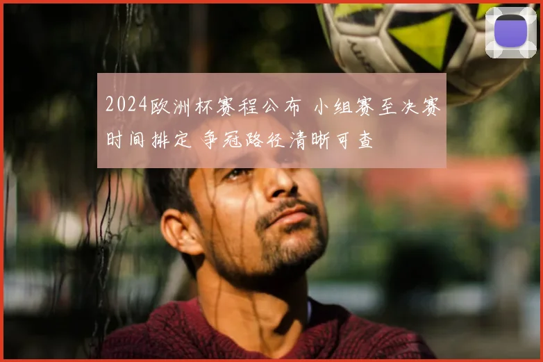 2024欧洲杯赛程公布 小组赛至决赛时间排定 争冠路径清晰可查