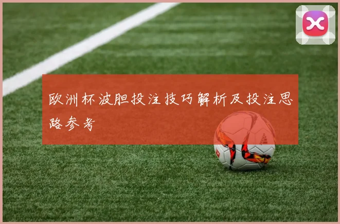 欧洲杯波胆投注技巧解析及投注思路参考