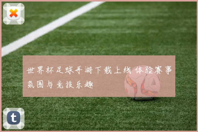 世界杯足球手游下载上线 体验赛事氛围与竞技乐趣