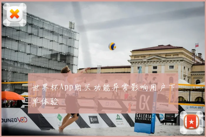 世界杯App购买功能异常影响用户下单体验